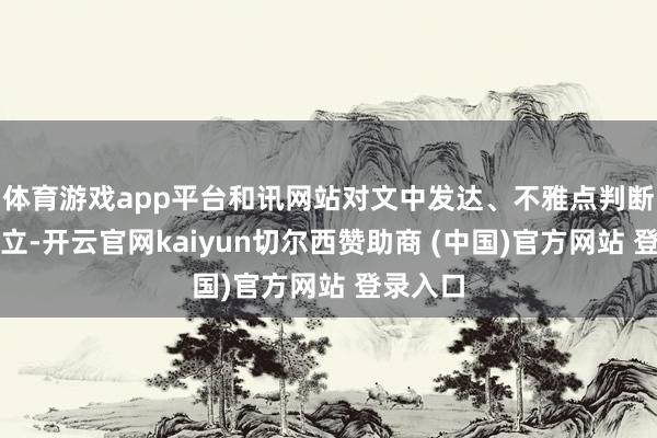 体育游戏app平台和讯网站对文中发达、不雅点判断保捏中立-开云官网kaiyun切尔西赞助商 (中国)官方网站 登录入口