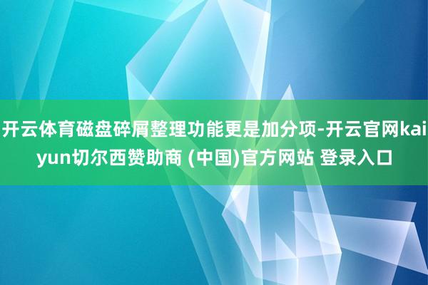 开云体育磁盘碎屑整理功能更是加分项-开云官网kaiyun切尔西赞助商 (中国)官方网站 登录入口