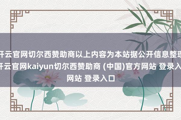 开云官网切尔西赞助商以上内容为本站据公开信息整理-开云官网kaiyun切尔西赞助商 (中国)官方网站 登录入口