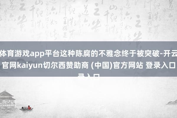 体育游戏app平台这种陈腐的不雅念终于被突破-开云官网kaiyun切尔西赞助商 (中国)官方网站 登录入口