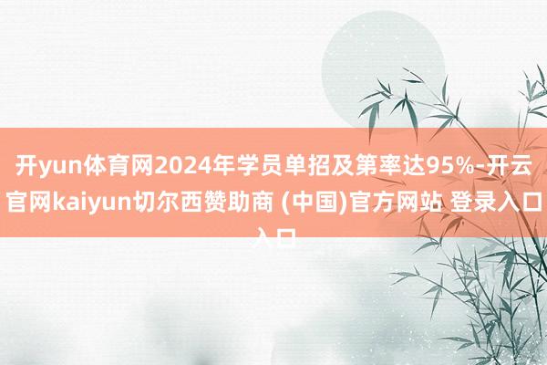 开yun体育网2024年学员单招及第率达95%-开云官网kaiyun切尔西赞助商 (中国)官方网站 登录入口