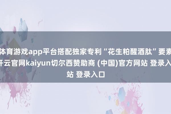 体育游戏app平台搭配独家专利“花生粕醒酒肽”要素-开云官网kaiyun切尔西赞助商 (中国)官方网站 登录入口