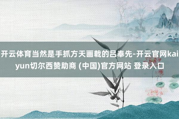 开云体育当然是手抓方天画戟的吕奉先-开云官网kaiyun切尔西赞助商 (中国)官方网站 登录入口