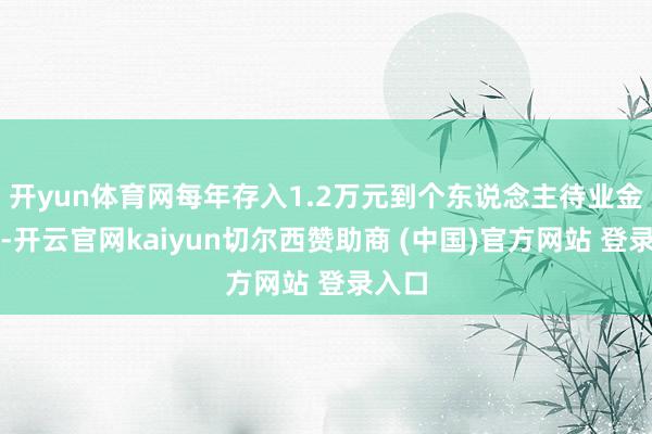 开yun体育网每年存入1.2万元到个东说念主待业金账户-开云官网kaiyun切尔西赞助商 (中国)官方网站 登录入口
