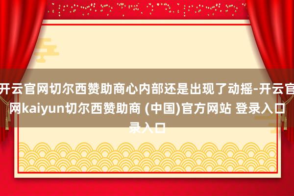 开云官网切尔西赞助商心内部还是出现了动摇-开云官网kaiyun切尔西赞助商 (中国)官方网站 登录入口