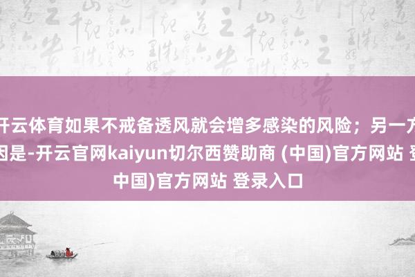 开云体育如果不戒备透风就会增多感染的风险；另一方面的原因是-开云官网kaiyun切尔西赞助商 (中国)官方网站 登录入口