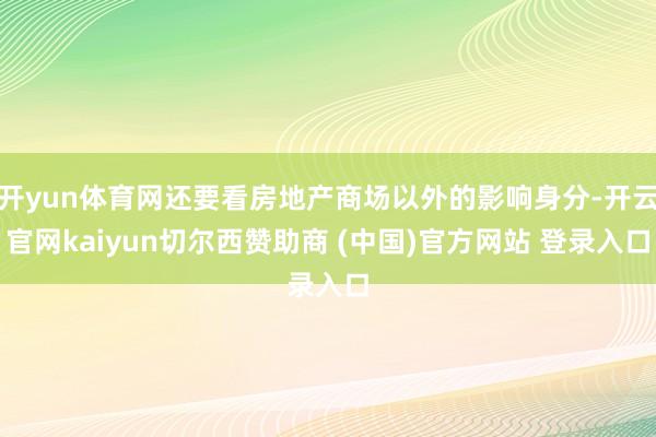 开yun体育网还要看房地产商场以外的影响身分-开云官网kaiyun切尔西赞助商 (中国)官方网站 登录入口