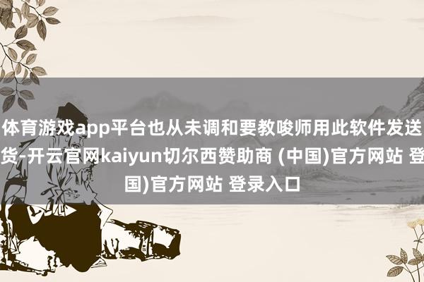 体育游戏app平台也从未调和要教唆师用此软件发送学生收货-开云官网kaiyun切尔西赞助商 (中国)官方网站 登录入口