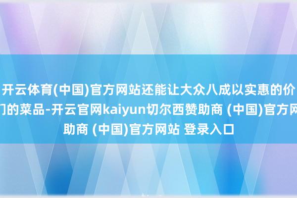 开云体育(中国)官方网站还能让大众八成以实惠的价钱回味到咱们的菜品-开云官网kaiyun切尔西赞助商 (中国)官方网站 登录入口