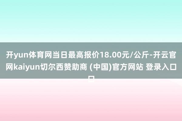 开yun体育网当日最高报价18.00元/公斤-开云官网kaiyun切尔西赞助商 (中国)官方网站 登录入口
