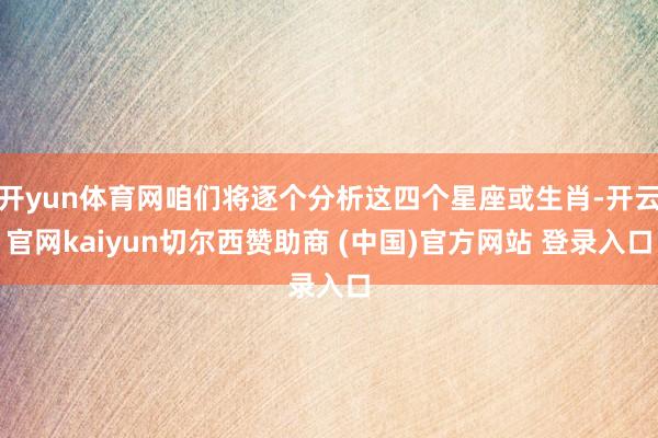 开yun体育网咱们将逐个分析这四个星座或生肖-开云官网kaiyun切尔西赞助商 (中国)官方网站 登录入口