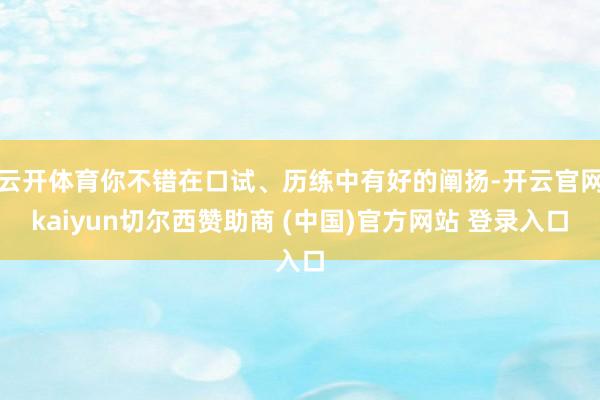 云开体育你不错在口试、历练中有好的阐扬-开云官网kaiyun切尔西赞助商 (中国)官方网站 登录入口