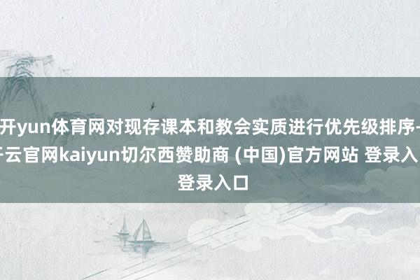 开yun体育网对现存课本和教会实质进行优先级排序-开云官网kaiyun切尔西赞助商 (中国)官方网站 登录入口