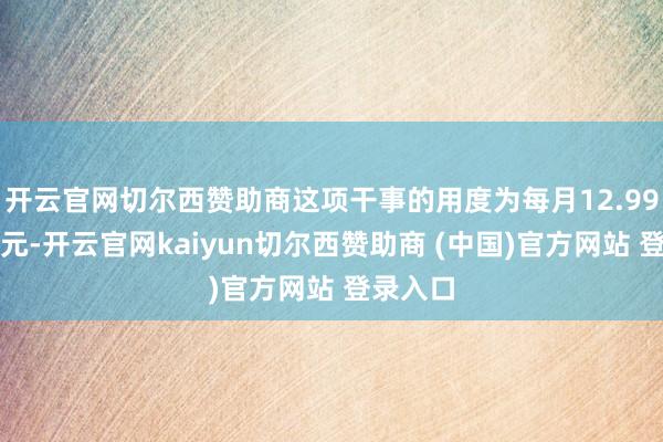 开云官网切尔西赞助商这项干事的用度为每月12.99好意思元-开云官网kaiyun切尔西赞助商 (中国)官方网站 登录入口