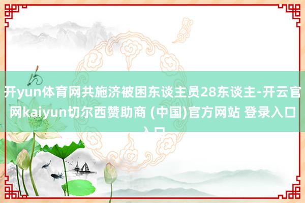 开yun体育网共施济被困东谈主员28东谈主-开云官网kaiyun切尔西赞助商 (中国)官方网站 登录入口