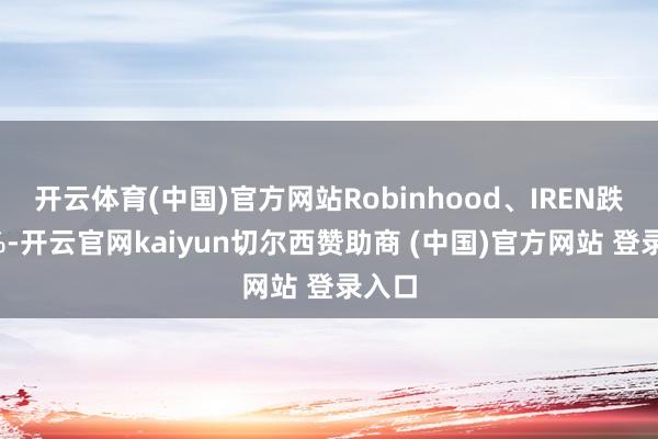 开云体育(中国)官方网站Robinhood、IREN跌超4%-开云官网kaiyun切尔西赞助商 (中国)官方网站 登录入口