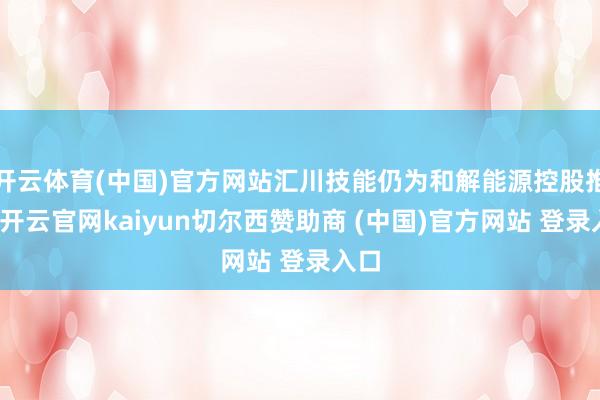 开云体育(中国)官方网站汇川技能仍为和解能源控股推动-开云官网kaiyun切尔西赞助商 (中国)官方网站 登录入口