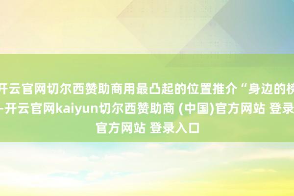 开云官网切尔西赞助商用最凸起的位置推介“身边的榜样”-开云官网kaiyun切尔西赞助商 (中国)官方网站 登录入口
