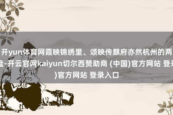 开yun体育网霞映锦绣里、颂映传麒府亦然杭州的两大红盘-开云官网kaiyun切尔西赞助商 (中国)官方网站 登录入口