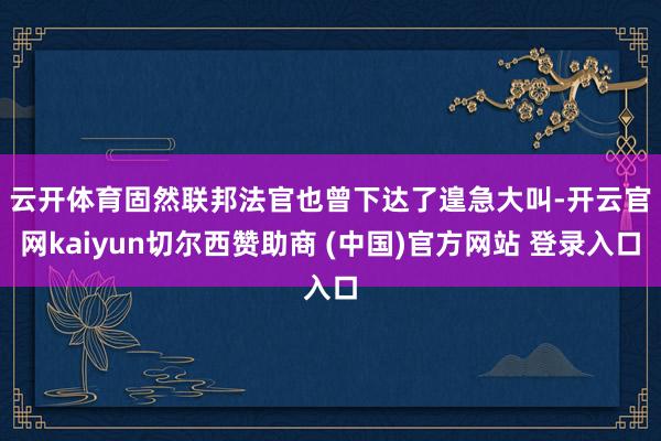 云开体育　　固然联邦法官也曾下达了遑急大叫-开云官网kaiyun切尔西赞助商 (中国)官方网站 登录入口