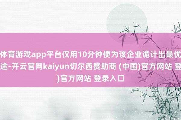 体育游戏app平台仅用10分钟便为该企业诡计出最优供电旅途-开云官网kaiyun切尔西赞助商 (中国)官方网站 登录入口