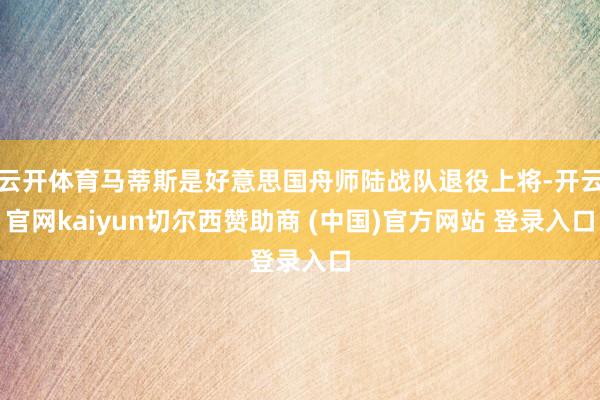 云开体育马蒂斯是好意思国舟师陆战队退役上将-开云官网kaiyun切尔西赞助商 (中国)官方网站 登录入口