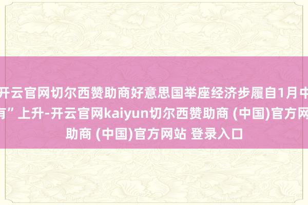 开云官网切尔西赞助商好意思国举座经济步履自1月中旬以来“略有”上升-开云官网kaiyun切尔西赞助商 (中国)官方网站 登录入口