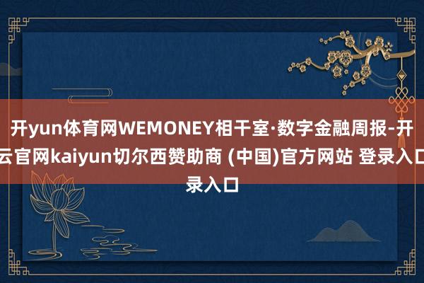 开yun体育网WEMONEY相干室·数字金融周报-开云官网kaiyun切尔西赞助商 (中国)官方网站 登录入口