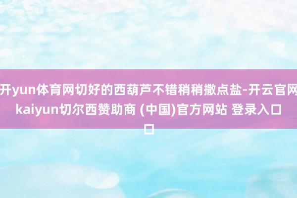开yun体育网切好的西葫芦不错稍稍撒点盐-开云官网kaiyun切尔西赞助商 (中国)官方网站 登录入口