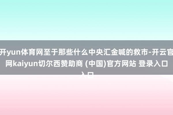 开yun体育网至于那些什么中央汇金喊的救市-开云官网kaiyun切尔西赞助商 (中国)官方网站 登录入口