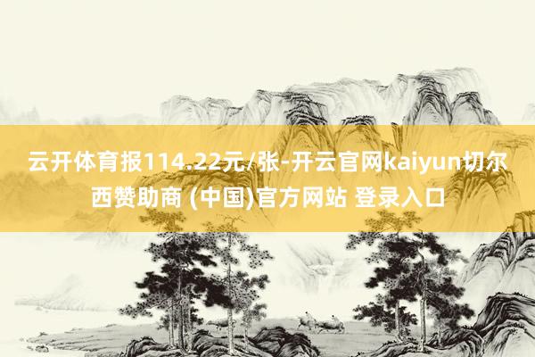云开体育报114.22元/张-开云官网kaiyun切尔西赞助商 (中国)官方网站 登录入口
