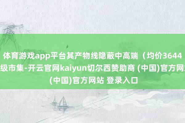 体育游戏app平台其产物线隐蔽中高端（均价3644元）至初学级市集-开云官网kaiyun切尔西赞助商 (中国)官方网站 登录入口