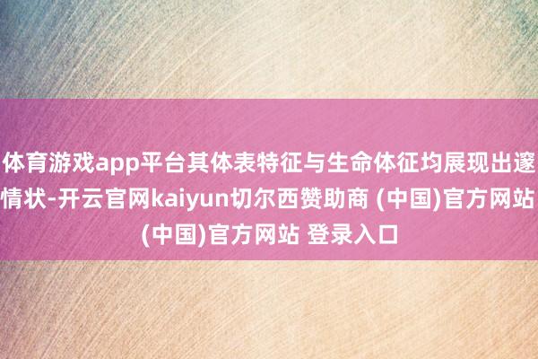 体育游戏app平台其体表特征与生命体征均展现出邃密的健康情状-开云官网kaiyun切尔西赞助商 (中国)官方网站 登录入口