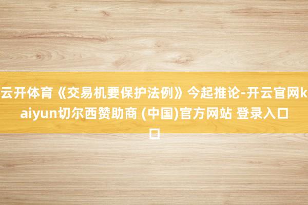 云开体育《交易机要保护法例》今起推论-开云官网kaiyun切尔西赞助商 (中国)官方网站 登录入口