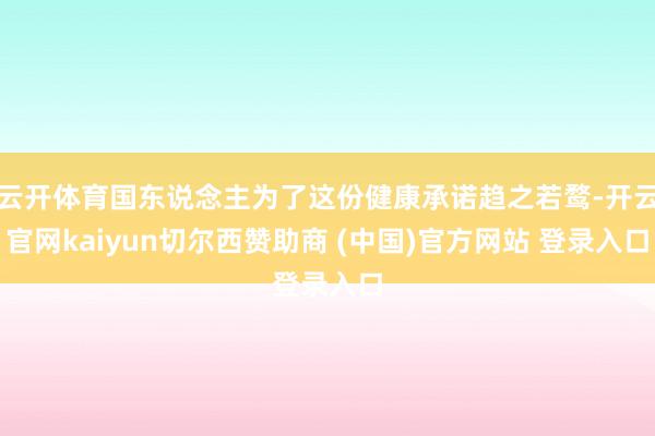 云开体育国东说念主为了这份健康承诺趋之若鹜-开云官网kaiyun切尔西赞助商 (中国)官方网站 登录入口