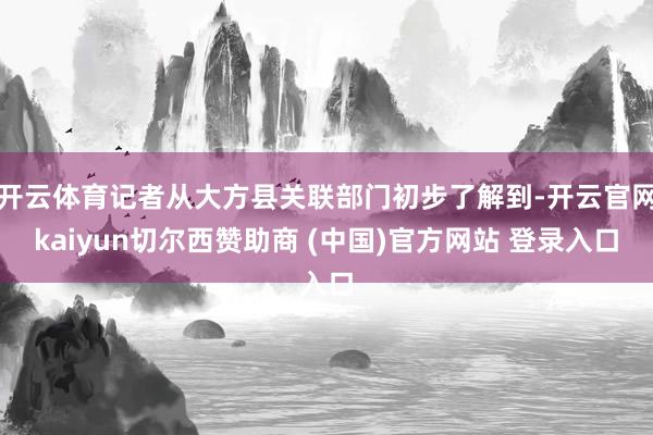 开云体育记者从大方县关联部门初步了解到-开云官网kaiyun切尔西赞助商 (中国)官方网站 登录入口