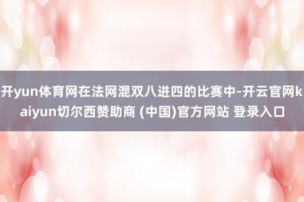 开yun体育网在法网混双八进四的比赛中-开云官网kaiyun切尔西赞助商 (中国)官方网站 登录入口