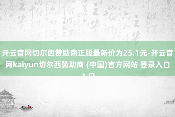 开云官网切尔西赞助商正股最新价为25.1元-开云官网kaiyun切尔西赞助商 (中国)官方网站 登录入口