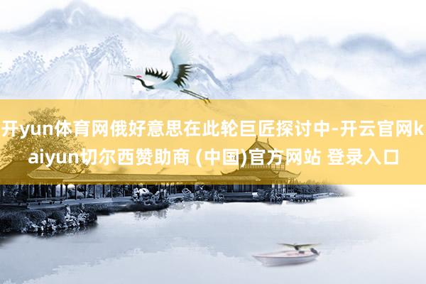 开yun体育网俄好意思在此轮巨匠探讨中-开云官网kaiyun切尔西赞助商 (中国)官方网站 登录入口