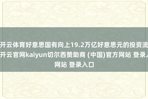 开云体育好意思国有向上19.2万亿好意思元的投资流入-开云官网kaiyun切尔西赞助商 (中国)官方网站 登录入口