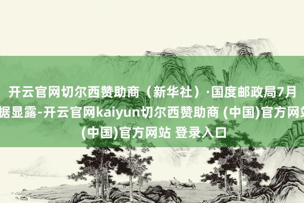 开云官网切尔西赞助商（新华社）　　·国度邮政局7月4日发布数据显露-开云官网kaiyun切尔西赞助商 (中国)官方网站 登录入口