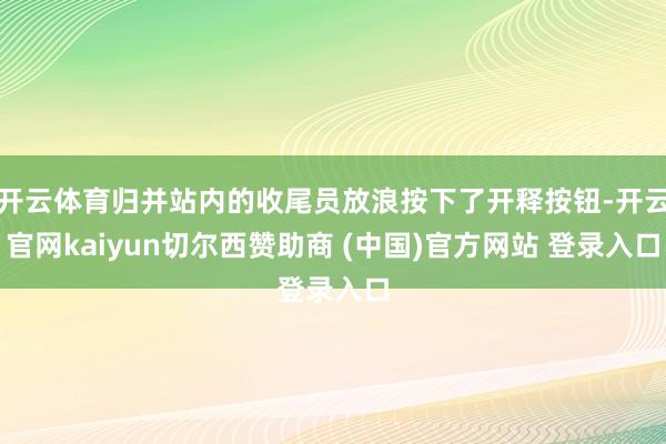 开云体育归并站内的收尾员放浪按下了开释按钮-开云官网kaiyun切尔西赞助商 (中国)官方网站 登录入口