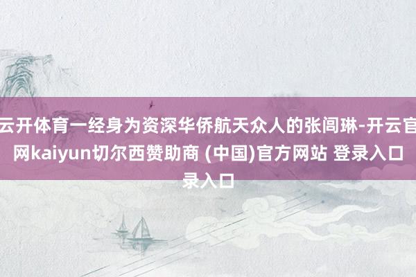 云开体育一经身为资深华侨航天众人的张闾琳-开云官网kaiyun切尔西赞助商 (中国)官方网站 登录入口