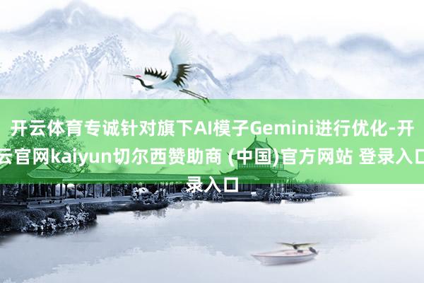开云体育专诚针对旗下AI模子Gemini进行优化-开云官网kaiyun切尔西赞助商 (中国)官方网站 登录入口