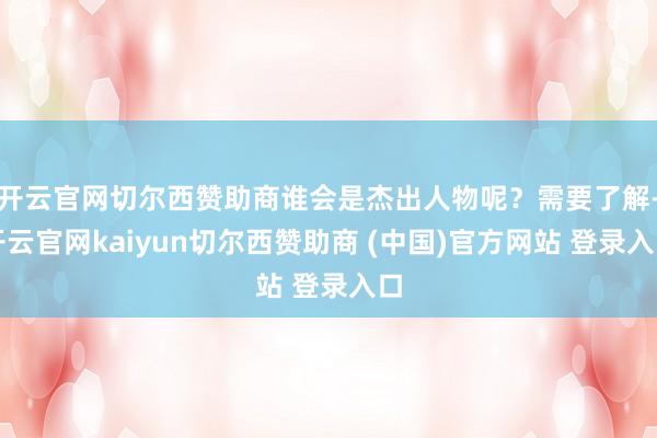 开云官网切尔西赞助商谁会是杰出人物呢？需要了解-开云官网kaiyun切尔西赞助商 (中国)官方网站 登录入口