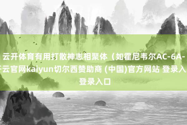 云开体育有用打散神志相聚体（如霍尼韦尔AC-6A-开云官网kaiyun切尔西赞助商 (中国)官方网站 登录入口