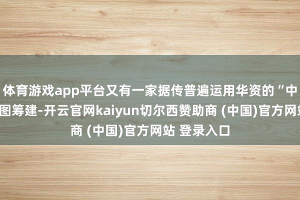 体育游戏app平台又有一家据传普遍运用华资的“中国银行”试图筹建-开云官网kaiyun切尔西赞助商 (中国)官方网站 登录入口