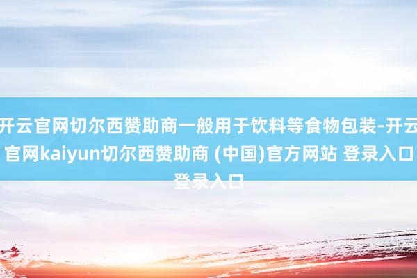 开云官网切尔西赞助商一般用于饮料等食物包装-开云官网kaiyun切尔西赞助商 (中国)官方网站 登录入口