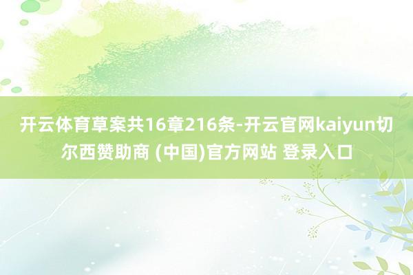 开云体育草案共16章216条-开云官网kaiyun切尔西赞助商 (中国)官方网站 登录入口