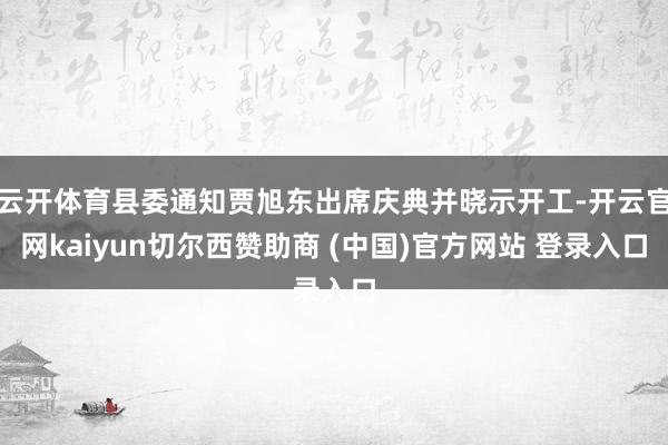 云开体育县委通知贾旭东出席庆典并晓示开工-开云官网kaiyun切尔西赞助商 (中国)官方网站 登录入口